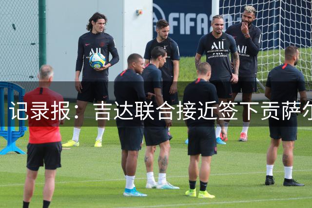 记录报：吉达联合接近签下贡萨尔维斯，转会费预计为3000万欧